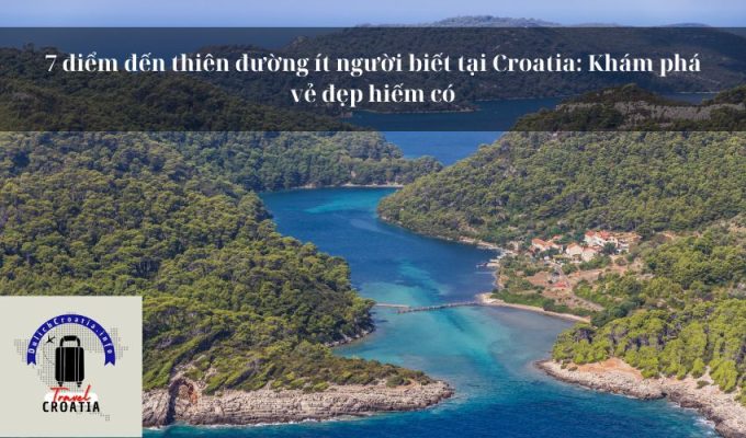 7 điểm đến thiên đường ít người biết tại Croatia: Khám phá vẻ đẹp hiếm có