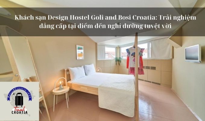 Khách sạn Design Hostel Goli and Bosi Croatia: Trải nghiệm đẳng cấp tại điểm đến nghỉ dưỡng tuyệt vời