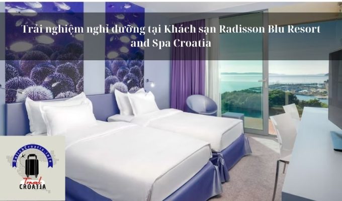 Trải nghiệm nghỉ dưỡng tại Khách sạn Radisson Blu Resort and Spa Croatia