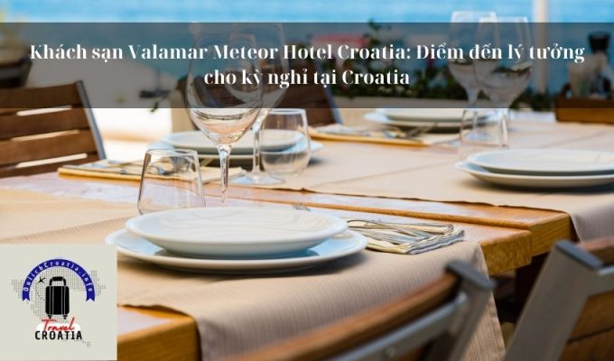 Khách sạn Valamar Meteor Hotel Croatia: Điểm đến lý tưởng cho kỳ nghỉ tại Croatia