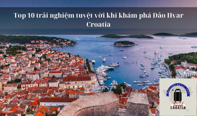 Top 10 trải nghiệm tuyệt vời khi khám phá Đảo Hvar Croatia