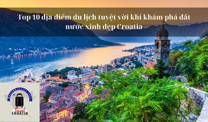 Top 10 địa điểm du lịch tuyệt vời khi khám phá đất nước xinh đẹp Croatia