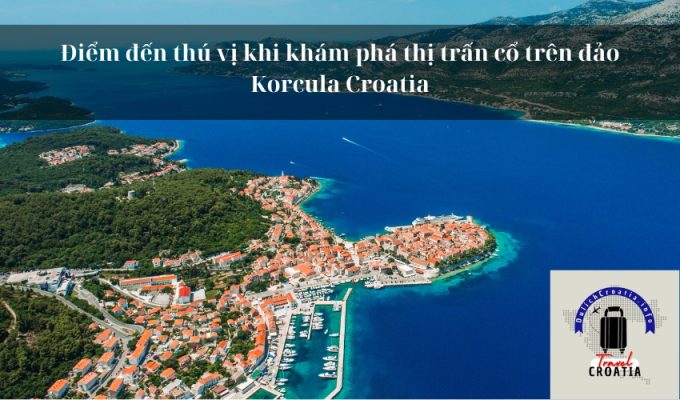 Điểm đến thú vị khi khám phá thị trấn cổ trên đảo Korcula Croatia