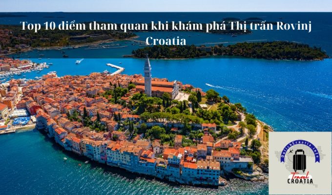 Top 10 điểm tham quan khi khám phá Thị trấn Rovinj Croatia