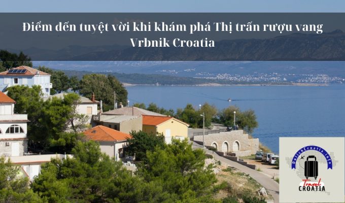 Điểm đến tuyệt vời khi khám phá Thị trấn rượu vang Vrbnik Croatia