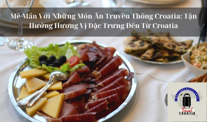 Mê Mẩn Với Những Món Ăn Truyền Thống Croatia: Tận Hưởng Hương Vị Đặc Trưng Đến Từ Croatia