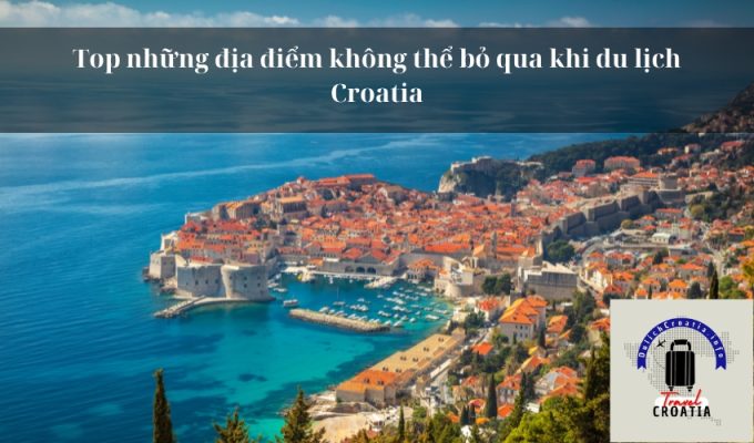 Top những địa điểm không thể bỏ qua khi du lịch Croatia