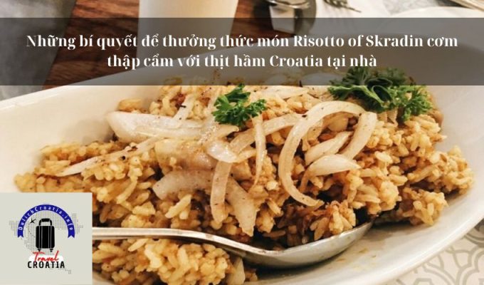 Những bí quyết để thưởng thức món Risotto of Skradin cơm thập cẩm với thịt hầm Croatia tại nhà