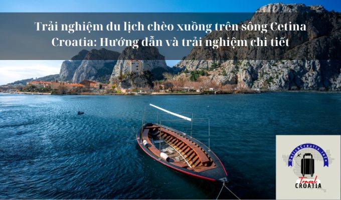 Trải nghiệm du lịch chèo xuồng trên sông Cetina Croatia: Hướng dẫn và trải nghiệm chi tiết