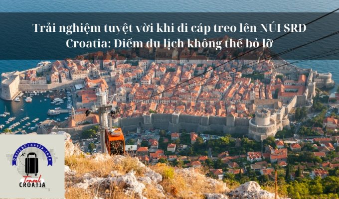 Trải nghiệm tuyệt vời khi đi cáp treo lên NÚI SRD Croatia: Điểm du lịch không thể bỏ lỡ